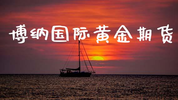 博纳国际黄金期货_https://www.kuaijiepai.net_期货资讯_第1张