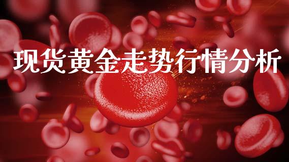 现货黄金走势行情分析_https://www.kuaijiepai.net_期货资讯_第1张