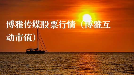 博雅传媒股票行情（博雅互动市值）_https://www.kuaijiepai.net_国际股建_第1张