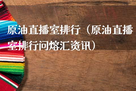 原油直播室排行（原油直播室排行问熔汇资讯）_https://www.kuaijiepai.net_期货在线_第1张