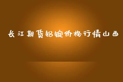 长江期货铝锭价格行情山西_https://www.kuaijiepai.net_期货在线_第1张