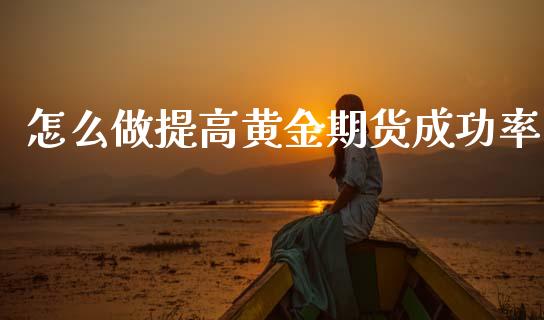 怎么做提高黄金期货成功率_https://www.kuaijiepai.net_国际期货_第1张