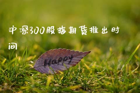 沪深300股指期货推出时间_https://www.kuaijiepai.net_期货资讯_第1张