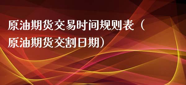 原油期货交易时间规则表（原油期货交割日期）_https://www.kuaijiepai.net_期货资讯_第1张