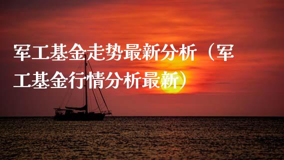 军工基金走势最新分析（军工基金行情分析最新）_https://www.kuaijiepai.net_投资理财_第1张