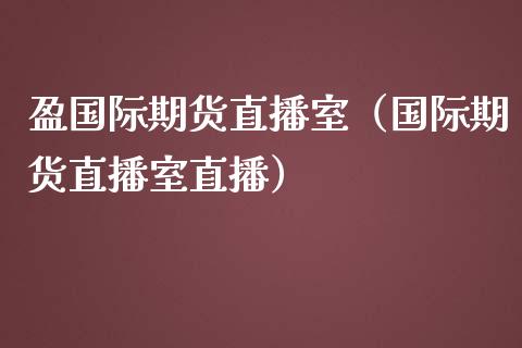盈国际期货直播室（国际期货直播室直播）_https://www.kuaijiepai.net_期货在线_第1张