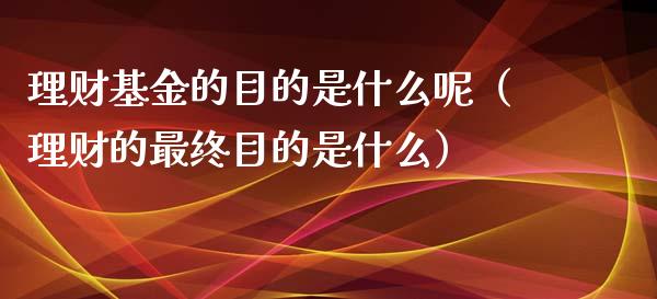 理财基金的目的是什么呢（理财的最终目的是什么）_https://www.kuaijiepai.net_投资理财_第1张