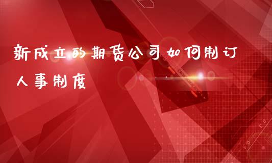 新成立的期货公司如何制订人事制度_https://www.kuaijiepai.net_期货理财_第1张