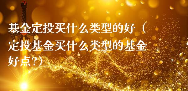 基金定投买什么类型的好（定投基金买什么类型的基金好点?）_https://www.kuaijiepai.net_投资理财_第1张
