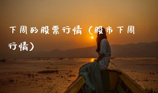 下周的股票行情（股市下周行情）_https://www.kuaijiepai.net_新股新闻_第1张