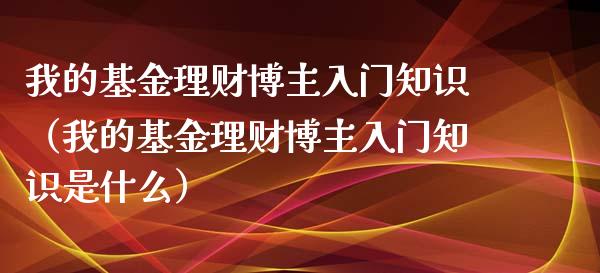 我的基金理财博主入门知识（我的基金理财博主入门知识是什么）_https://www.kuaijiepai.net_投资理财_第1张