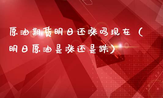 原油期货明日还涨吗现在（明日原油是涨还是跌）_https://www.kuaijiepai.net_期货资讯_第1张