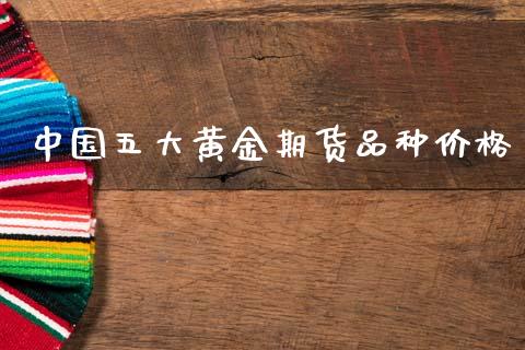 中国五大黄金期货品种价格_https://www.kuaijiepai.net_期货资讯_第1张