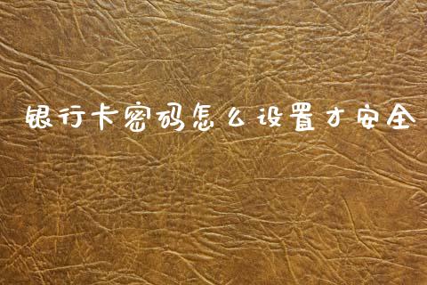 银行卡密码怎么设置才安全_https://www.kuaijiepai.net_国际股建_第1张