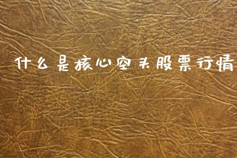 什么是核心空头股票行情_https://www.kuaijiepai.net_新股新闻_第1张