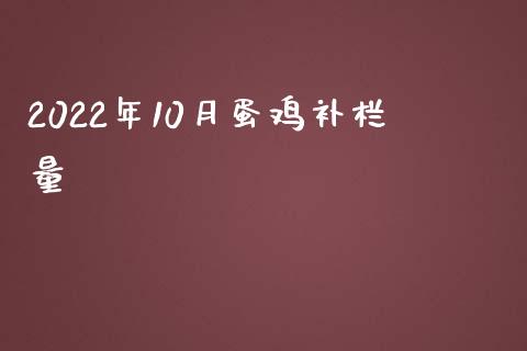 2022年10月蛋鸡补栏量_https://www.kuaijiepai.net_期货资讯_第1张