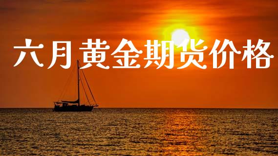 六月黄金期货价格_https://www.kuaijiepai.net_国际期货_第1张