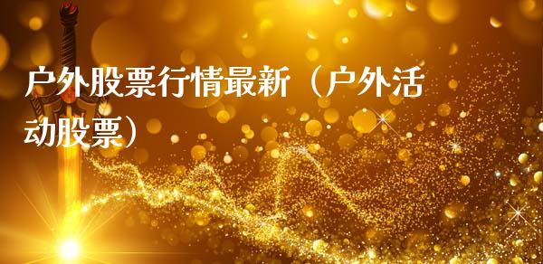 户外股票行情最新（户外活动股票）_https://www.kuaijiepai.net_新股新闻_第1张