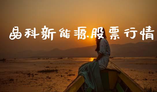 晶科新能源股票行情_https://www.kuaijiepai.net_国际股建_第1张