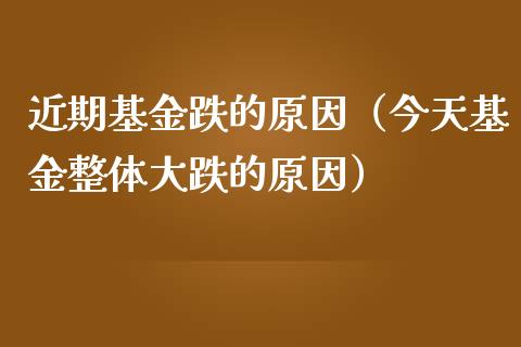 近期基金跌的原因（今天基金整体大跌的原因）_https://www.kuaijiepai.net_投资理财_第1张