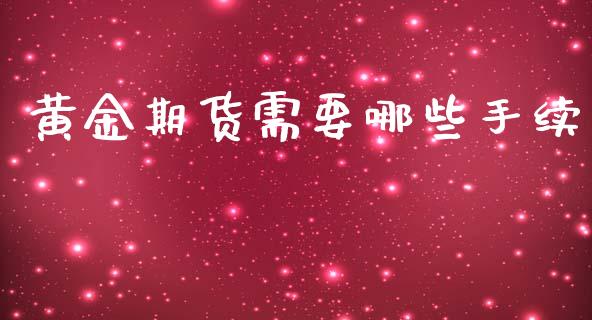 黄金期货需要哪些手续_https://www.kuaijiepai.net_期货资讯_第1张