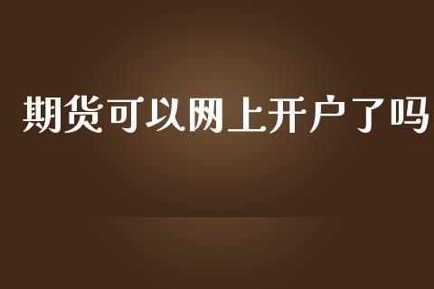 期货可以网上开户了吗_https://www.kuaijiepai.net_期货资讯_第1张