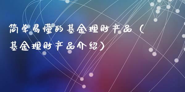简单易懂的基金理财产品（基金理财产品介绍）_https://www.kuaijiepai.net_投资理财_第1张
