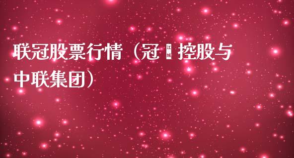 联冠股票行情(冠轈控股与中联集团)_股票理论_第1张_快捷排财经网 联冠股票行情(冠轈控股与中联集团)_https://www.kuaijiepai.net_股票理论_第1张