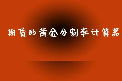 期货的黄金分割率计算器_https://www.kuaijiepai.net_期货资讯_第1张