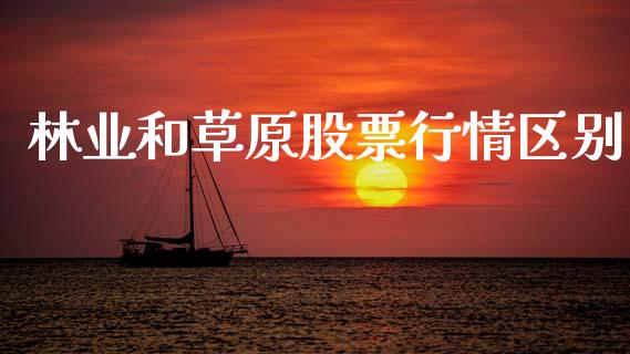 林业和草原股票行情区别_https://www.kuaijiepai.net_股票理论_第1张