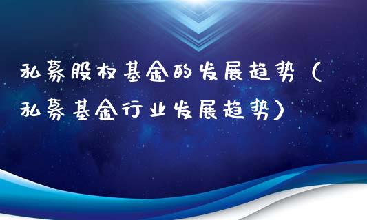 私募股权基金的发展趋势（私募基金行业发展趋势）_https://www.kuaijiepai.net_期货理财_第1张