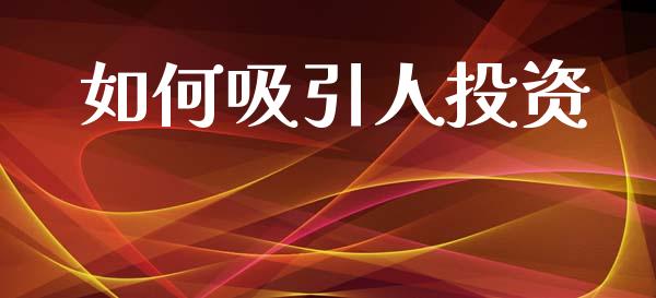 如何吸引人投资_https://www.kuaijiepai.net_期货资讯_第1张
