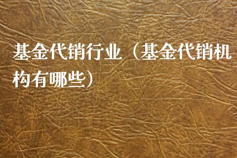 基金代销行业（基金代销机构有哪些）_https://www.kuaijiepai.net_期货理财_第1张