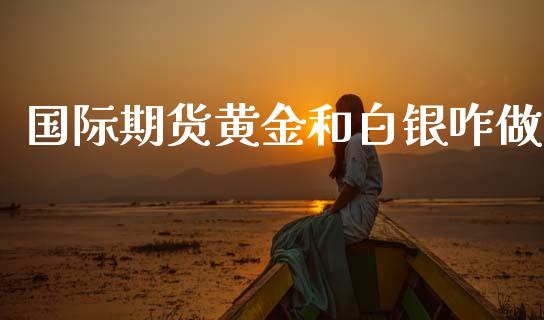国际期货黄金和白银咋做_https://www.kuaijiepai.net_期货资讯_第1张