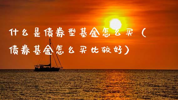 什么是债券型基金怎么买（债券基金怎么买比较好）_https://www.kuaijiepai.net_期货理财_第1张