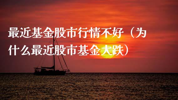 最近基金股市行情不好（为什么最近股市基金大跌）_https://www.kuaijiepai.net_期货理财_第1张