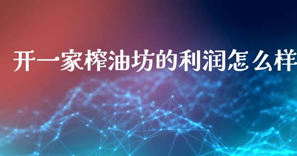 开一家榨油坊的利润怎么样_https://www.kuaijiepai.net_期货资讯_第1张
