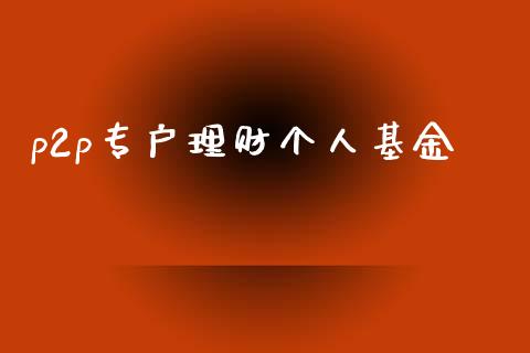 p2p专户理财个人基金_https://www.kuaijiepai.net_投资理财_第1张