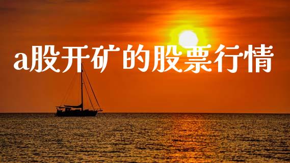 a股开矿的股票行情_https://www.kuaijiepai.net_新股新闻_第1张