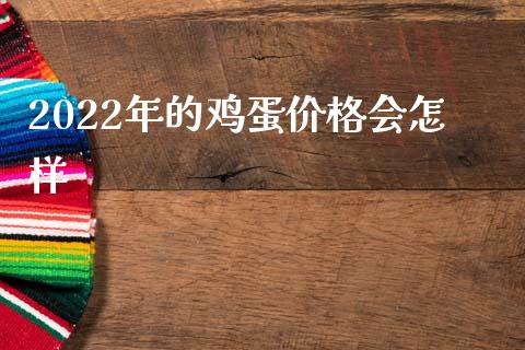 2022年的鸡蛋价格会怎样_https://www.kuaijiepai.net_期货资讯_第1张