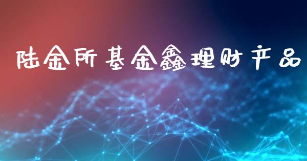 陆金所基金鑫理财产品_https://www.kuaijiepai.net_投资理财_第1张