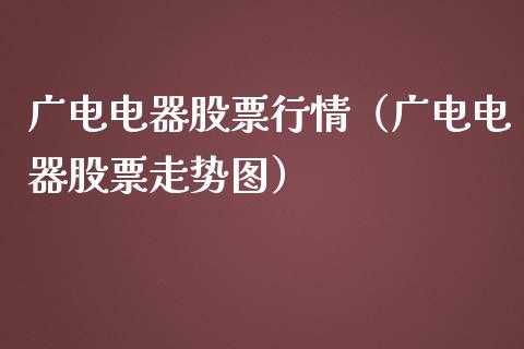 广电电器股票行情（广电电器股票走势图）_https://www.kuaijiepai.net_新股新闻_第1张