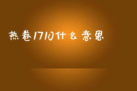 热卷1710什么意思_https://www.kuaijiepai.net_投资理财_第1张