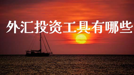 外汇投资工具有哪些_https://www.kuaijiepai.net_期货在线_第1张