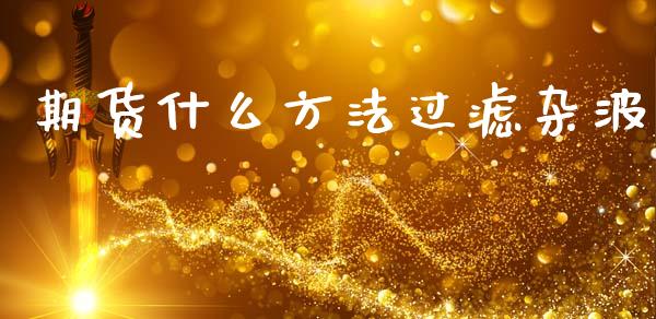 期货什么方法过滤杂波_https://www.kuaijiepai.net_投资理财_第1张