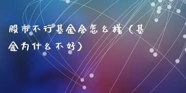 股市不行基金会怎么样（基金为什么不好）_https://www.kuaijiepai.net_期货理财_第1张