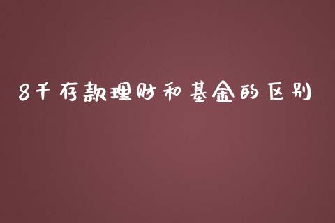 8千存款理财和基金的区别_https://www.kuaijiepai.net_投资理财_第1张