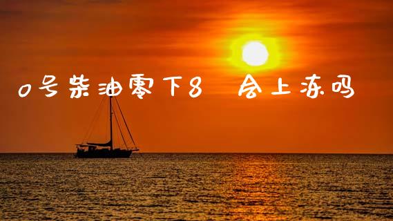 o号柴油零下8℃会上冻吗_https://www.kuaijiepai.net_期货在线_第1张