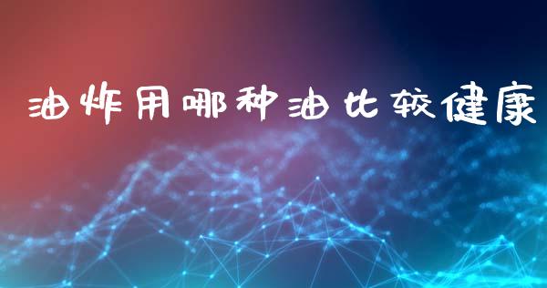 油炸用哪种油比较健康_https://www.kuaijiepai.net_期货在线_第1张