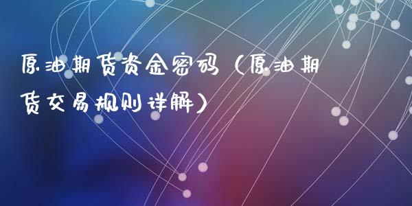 原油期货资金密码（原油期货交易规则详解）_https://www.kuaijiepai.net_期货资讯_第1张